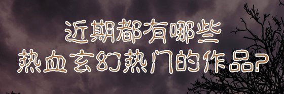 近期都有哪些热血玄幻热门的作品？